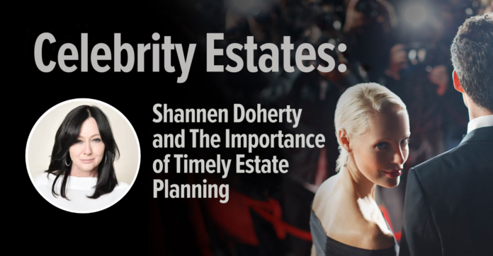 Celebrity Estates: Shannen Doherty and the Importance of Timely Planning